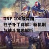 DNF 100级深渊柱子补丁详解：新机制与战斗策略解析