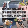 国内精品视频福利第一区导航带你感受无限精彩和乐趣，快来一起分享吧！