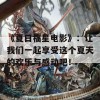 《夏日福星电影》：让我们一起享受这个夏天的欢乐与感动吧！