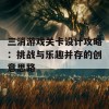 三消游戏关卡设计攻略：挑战与乐趣并存的创意思路