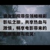 狼友影院带你领略精彩影坛之旅，共享热血与激情，畅享电影带来的无限乐趣与欢笑！