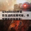 让kedouwo开启你生活的无限可能，书写精彩的新篇章！