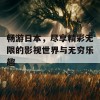 畅游日本，尽享精彩无限的影视世界与无穷乐趣