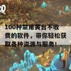 100种禁用黄台不收费的软件，带你轻松获取各种资源与服务！