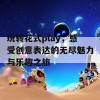 玩转花式play，感受创意表达的无尽魅力与乐趣之旅