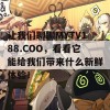 让我们聊聊MYTV188.COO，看看它能给我们带来什么新鲜体验！