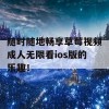 随时随地畅享草莓视频成人无限看ios版的乐趣！