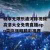 畅享无限乐趣河豚视频高清大全免费直播app带你领略精彩视界