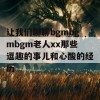 让我们聊聊bgmbgmbgm老人xx那些逗趣的事儿和心酸的经历