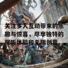 关注多人互动带来的乐趣与惊喜，尽享独特的视听体验和无限创意。