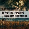 2017与2021年推荐的热门FPS游戏，畅享射击乐趣与刺激战斗