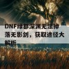 DNF绿都深渊无法掉落无影剑，获取途径大解析