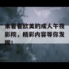 来看看欧美的成人午夜影院，精彩内容等你发掘！