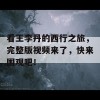 看王李丹的西行之旅，完整版视频来了，快来围观吧！