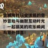 雷狮用针玩安迷修的奇妙冒险与幽默互动时光：一起搞笑的欢乐瞬间与意外惊喜！