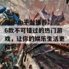 Steam平台推荐：6款不可错过的热门游戏，让你的娱乐生活更精彩