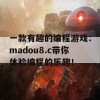 一款有趣的编程游戏：madou8.c带你体验编程的乐趣！