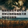 瑜伽教练这手温可以吗怎样让你的瑜伽练习更加舒适与愉悦