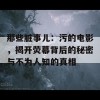 那些脏事儿：污的电影，揭开荧幕背后的秘密与不为人知的真相