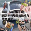 探索《Anima》隐藏关卡和地图的技巧与攻略分享