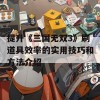 提升《三国无双3》刷道具效率的实用技巧和方法介绍