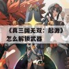 《真三国无双：起源》怎么解锁武器