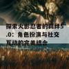 探索火影忍者的羁绊5.0：角色扮演与社交互动的完美结合