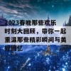 2023春晚那些欢乐时刻大回顾，带你一起重温那些精彩瞬间与美好回忆