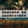 旧快破解版猫iOS带你畅游无限乐趣，体验全新游戏玩法与精彩内容