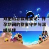 双胞胎总裁宠妻记：怀孕期间的甜蜜守护与温暖陪伴