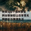 秋葵app下载秋葵官网全新体验让你享受无限精彩与便捷生活