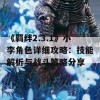 《羁绊2.3.1》小李角色详细攻略：技能解析与战斗策略分享