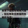 免费下载樱桃视频污版，轻松畅享无限福利和精彩内容！