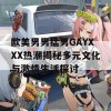 欧美男男猛男GAYXXX热潮揭秘多元文化与激情生活探讨