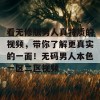 看无修版男人真特质的视频，带你了解更真实的一面！无码男人本色一区二区视频