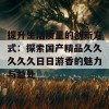 提升生活质量的创新方式：探索国产精品久久久久久日日游香的魅力与益处