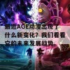 最近AGE动漫出现了什么新变化？我们看看它的未来发展趋势。