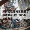 如何轻松通关世界最囧游戏第49关：技巧与攻略分享