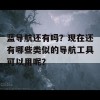 蓝导航还有吗？现在还有哪些类似的导航工具可以用呢？