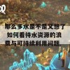 那么多水是不是又想了 如何看待水资源的浪费与可持续利用问题