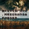 图片禁令引发广泛讨论，网络言论和创作自由的冲突与反思