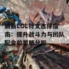 最新LOL符文选择指南：提升战斗力与团队配合的策略分析