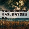 突破迅雷网速限制的有效方法，提升下载速度指南