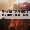 超火的富二代短视频污短无限版，快来一起围观！