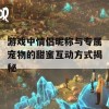 游戏中情侣昵称与专属宠物的甜蜜互动方式揭秘