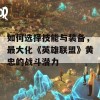 如何选择技能与装备，最大化《英雄联盟》黄忠的战斗潜力