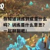 你知道训练到底是什么吗？训练是什么意思？一起聊聊吧！