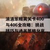 消消乐精英关卡400与406全攻略：挑战技巧与通关策略分享