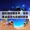 如果岁月可回头 电视剧在线观看免费，带你重温感动与遗憾的故事！