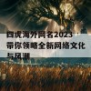 四虎海外网名2023带你领略全新网络文化与风潮